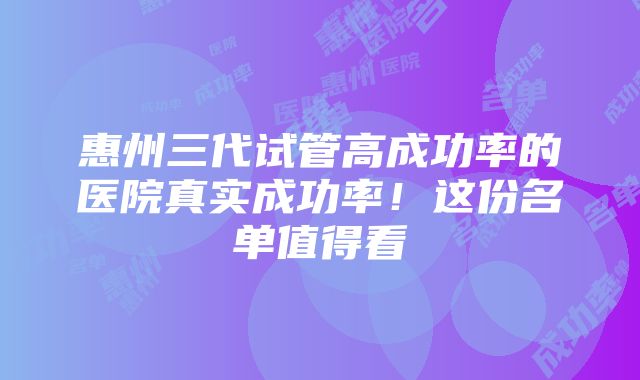 惠州三代试管高成功率的医院真实成功率！这份名单值得看