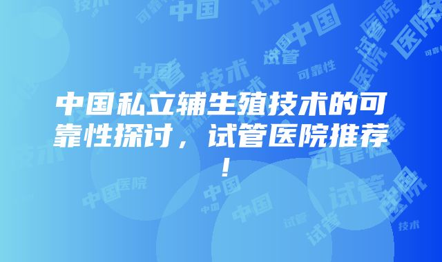 中国私立辅生殖技术的可靠性探讨，试管医院推荐！