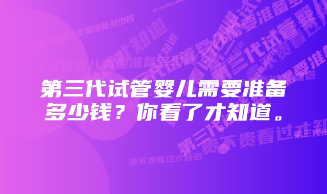 第三代试管婴儿需要准备多少钱？你看了才知道。