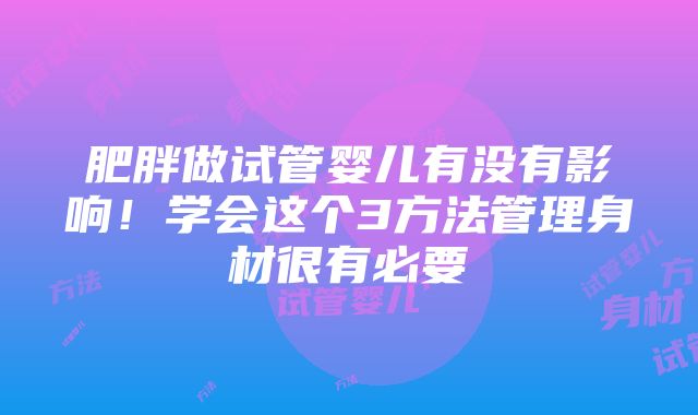 肥胖做试管婴儿有没有影响！学会这个3方法管理身材很有必要