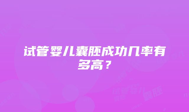 试管婴儿囊胚成功几率有多高？