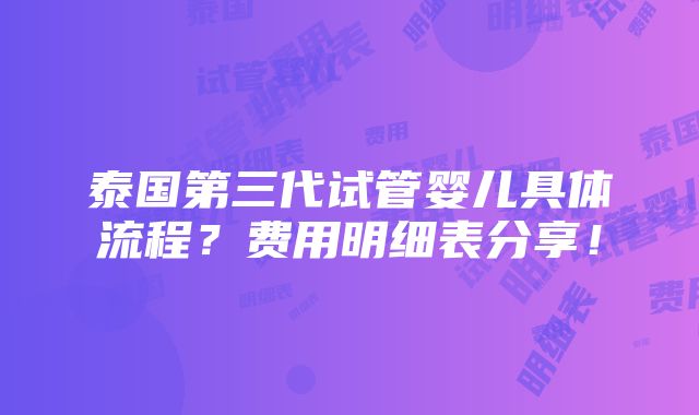 泰国第三代试管婴儿具体流程？费用明细表分享！