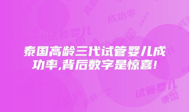 泰国高龄三代试管婴儿成功率,背后数字是惊喜!