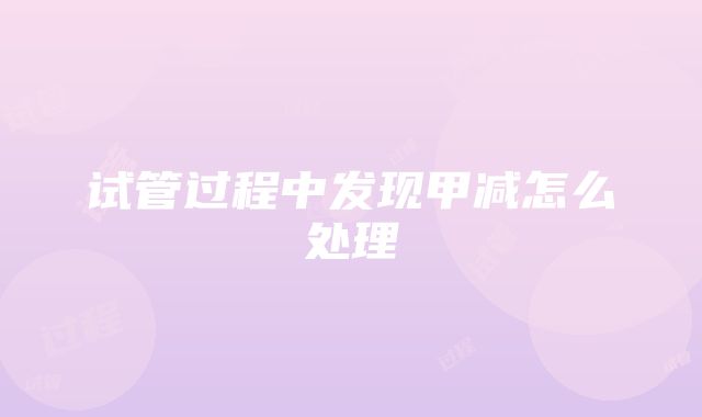 试管过程中发现甲减怎么处理