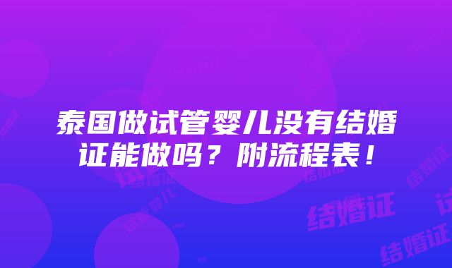 泰国做试管婴儿没有结婚证能做吗？附流程表！