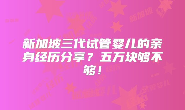 新加坡三代试管婴儿的亲身经历分享？五万块够不够！