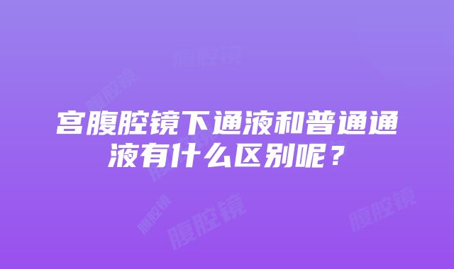 宫腹腔镜下通液和普通通液有什么区别呢？