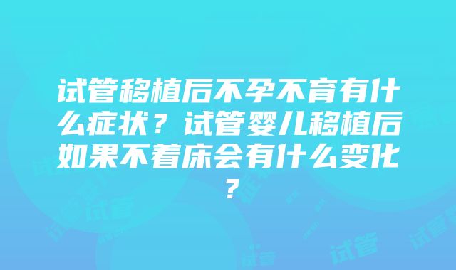 试管移植后不孕不育有什么症状？试管婴儿移植后如果不着床会有什么变化？