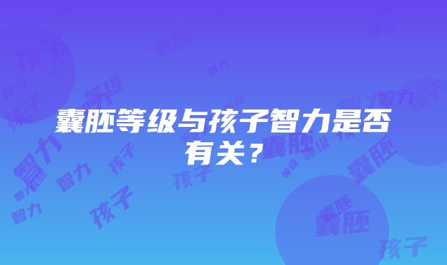 囊胚等级与孩子智力是否有关？