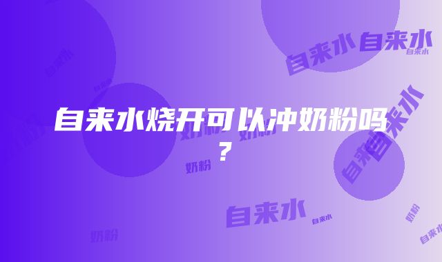 自来水烧开可以冲奶粉吗？