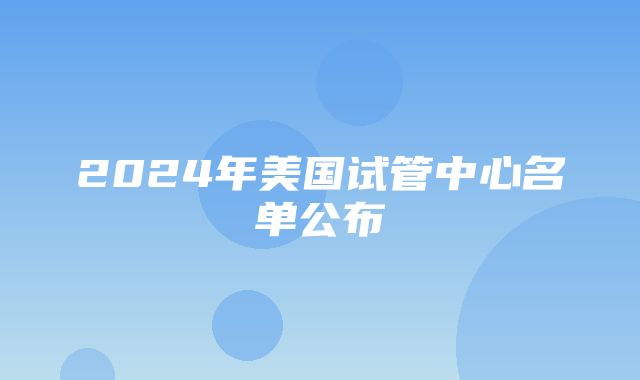 2024年美国试管中心名单公布