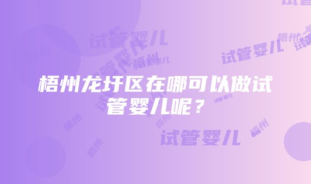 梧州龙圩区在哪可以做试管婴儿呢？