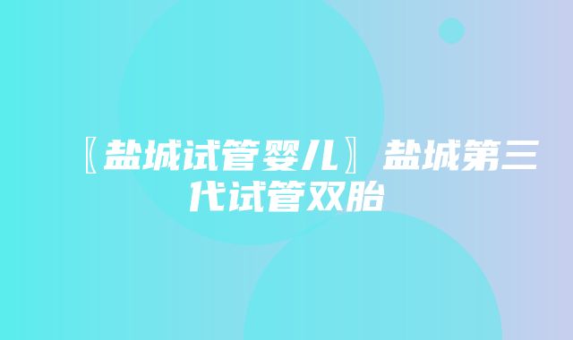 〖盐城试管婴儿〗盐城第三代试管双胎