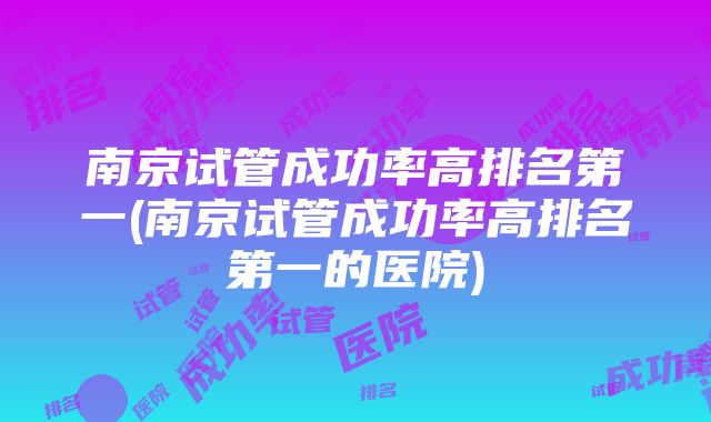 南京试管成功率高排名第一(南京试管成功率高排名第一的医院)