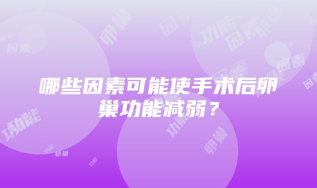 哪些因素可能使手术后卵巢功能减弱？