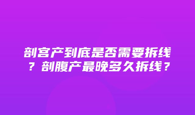 剖宫产到底是否需要拆线？剖腹产最晚多久拆线？