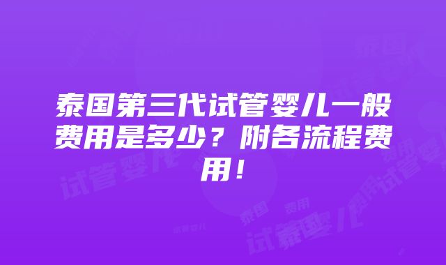 泰国第三代试管婴儿一般费用是多少？附各流程费用！