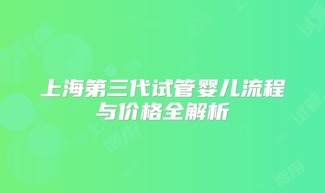 上海第三代试管婴儿流程与价格全解析