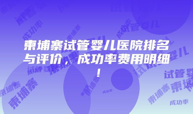 柬埔寨试管婴儿医院排名与评价，成功率费用明细！