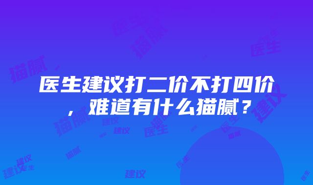 医生建议打二价不打四价，难道有什么猫腻？