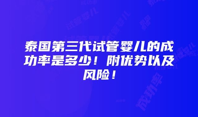 泰国第三代试管婴儿的成功率是多少！附优势以及风险！