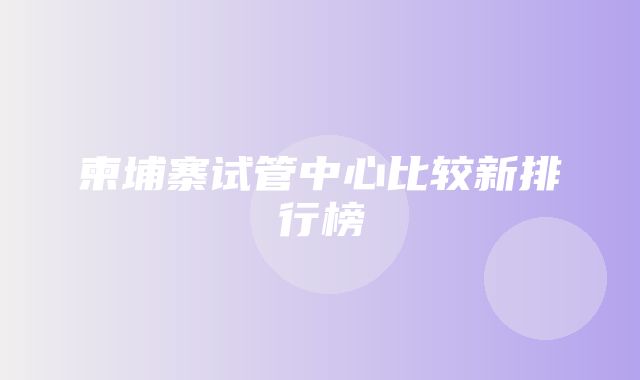 柬埔寨试管中心比较新排行榜