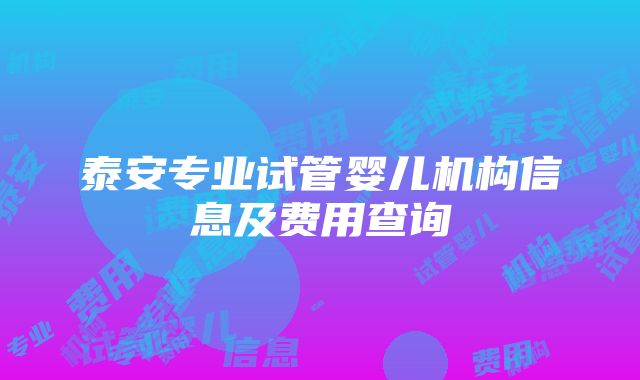 泰安专业试管婴儿机构信息及费用查询