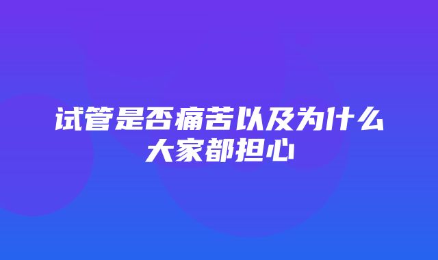 试管是否痛苦以及为什么大家都担心