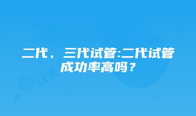 二代、三代试管:二代试管成功率高吗？