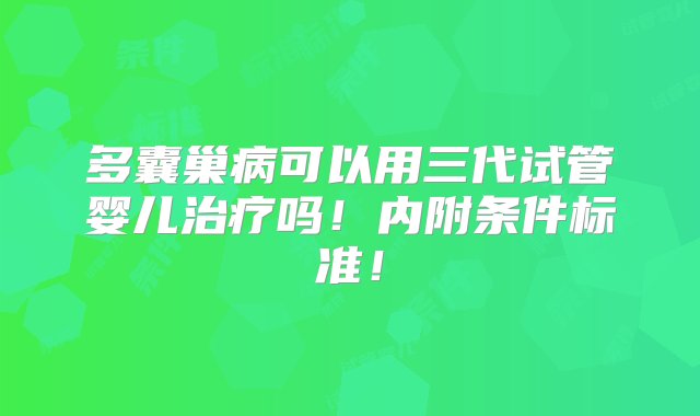 多囊巢病可以用三代试管婴儿治疗吗！内附条件标准！