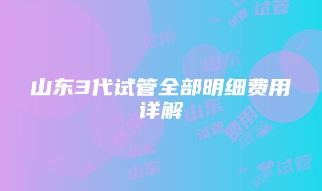 山东3代试管全部明细费用详解