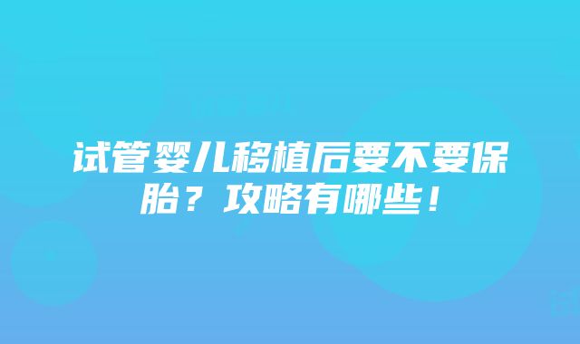 试管婴儿移植后要不要保胎？攻略有哪些！