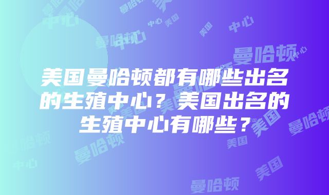 美国曼哈顿都有哪些出名的生殖中心？美国出名的生殖中心有哪些？