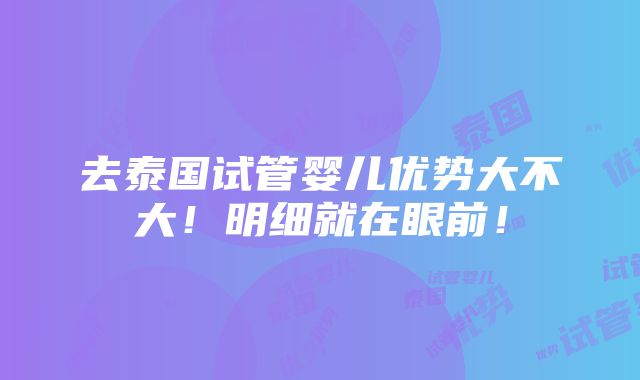 去泰国试管婴儿优势大不大！明细就在眼前！