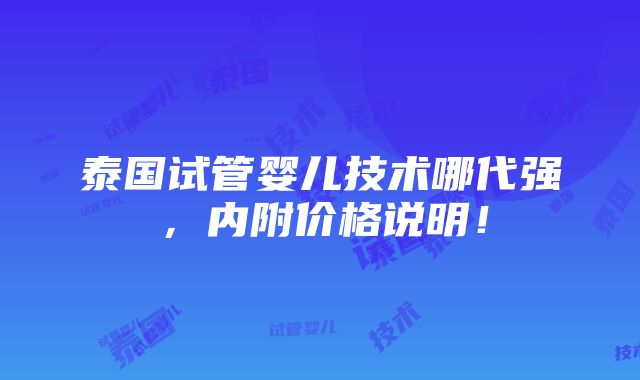 泰国试管婴儿技术哪代强，内附价格说明！