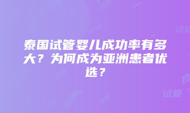 泰国试管婴儿成功率有多大？为何成为亚洲患者优选？