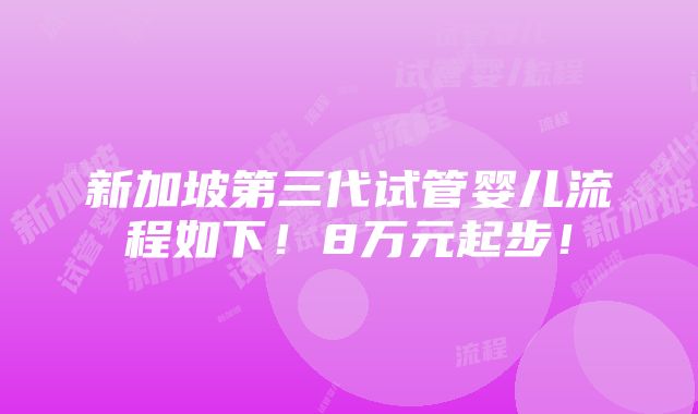 新加坡第三代试管婴儿流程如下！8万元起步！