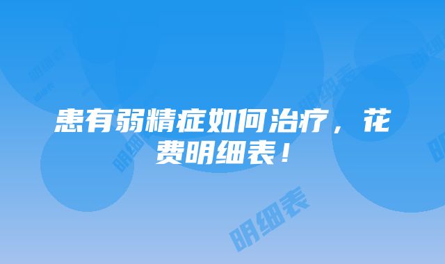 患有弱精症如何治疗，花费明细表！