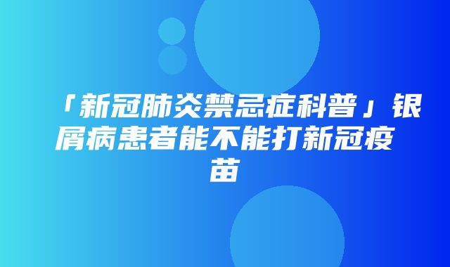 「新冠肺炎禁忌症科普」银屑病患者能不能打新冠疫苗