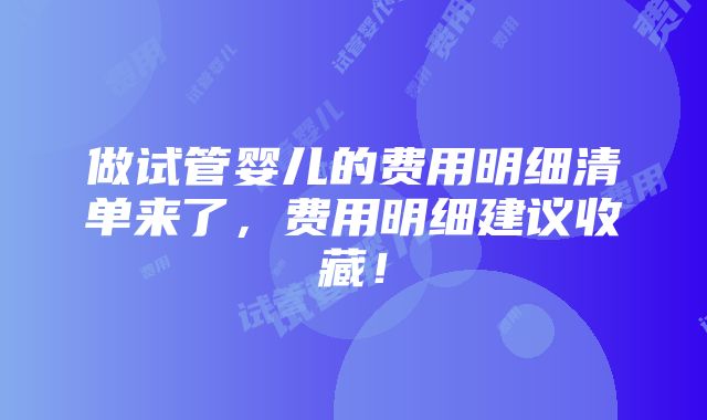 做试管婴儿的费用明细清单来了，费用明细建议收藏！