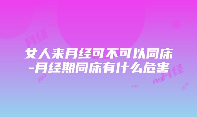 女人来月经可不可以同床-月经期同床有什么危害