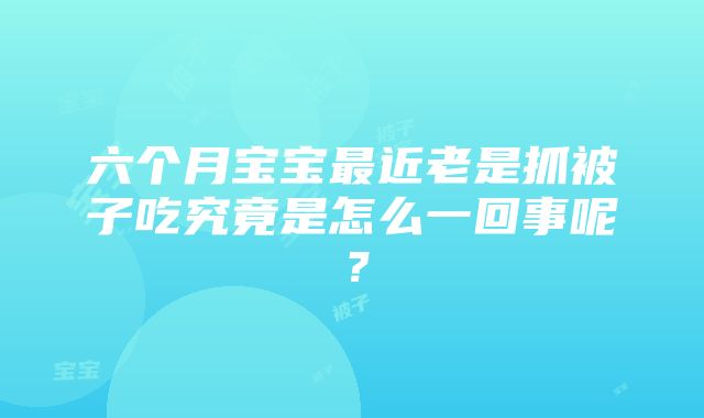 六个月宝宝最近老是抓被子吃究竟是怎么一回事呢？