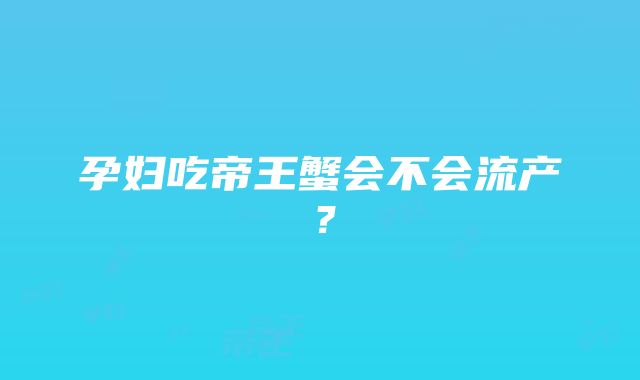 孕妇吃帝王蟹会不会流产？