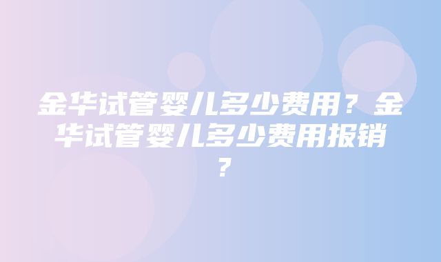 金华试管婴儿多少费用？金华试管婴儿多少费用报销？