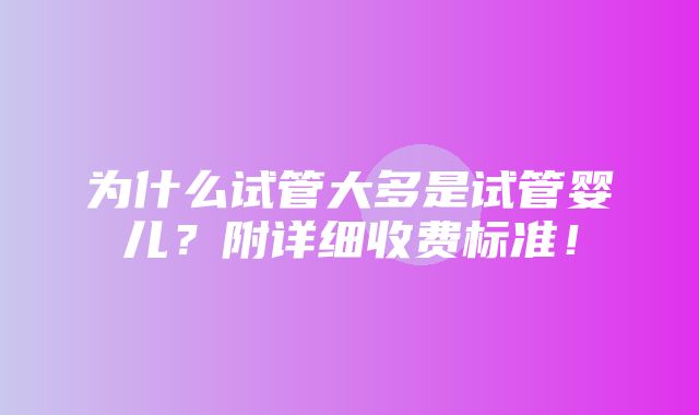 为什么试管大多是试管婴儿？附详细收费标准！