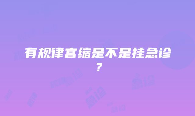 有规律宫缩是不是挂急诊？