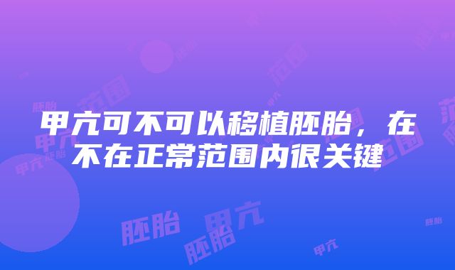 甲亢可不可以移植胚胎，在不在正常范围内很关键