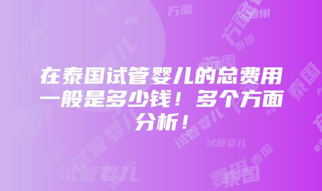 在泰国试管婴儿的总费用一般是多少钱！多个方面分析！