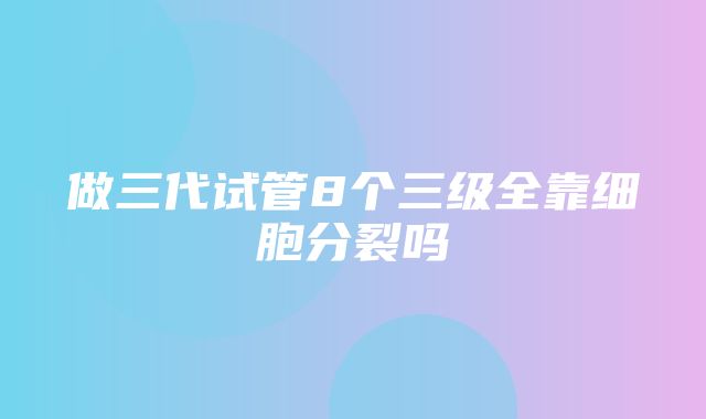 做三代试管8个三级全靠细胞分裂吗