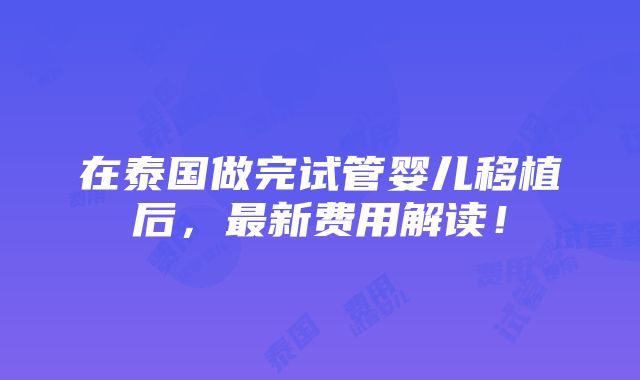 在泰国做完试管婴儿移植后，最新费用解读！